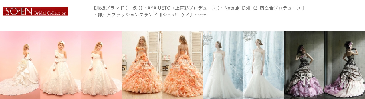SO-EN Bridal Collection 【取扱ブランド(一例)】・AYA UETO（上戸彩プロデュース）・Notsuki Doll（加藤夏希プロデュース）・神戸系ファッションブランド『シュガーケイ』…etc